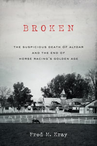 Broken : The Suspicious Death of Alydar and the End of Horse Racing's Golden Age - Fred M. Kray