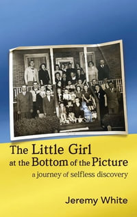 The Little Girl at the Bottom of the Picture : A Journey of Selfless Discovery - Jeremy White