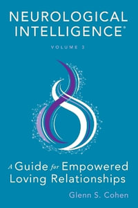 Neurological Intelligence : Volume 3 : A Guide for Empowered Loving Relationships - Glenn S. Cohen