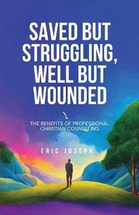 Saved but Struggling, Well but Wounded : The Benefits of Professional Christian Counseling - Eric Joseph