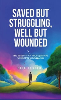 Saved but Struggling, Well but Wounded : The Benefits of Professional Christian Counseling - Eric Joseph