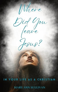 Where Did You Leave Jesus? : In Your Life As A Christian - Mary Ann Sullivan