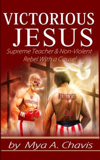 Victorious Jesus : Supreme Teacher & Non-Violent Rebel With a Cause! - Mya A. Chavis