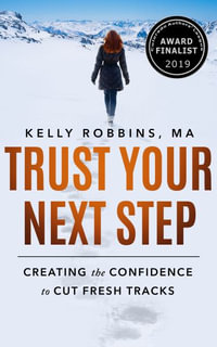 Trust Your Next Step : Creating the Confidence to Cut Fresh Tracks - Kelly Robbins