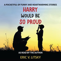Harry Would Be So Proud : A pocketful of funny and heartwarming stories. - Eric V. Litsky