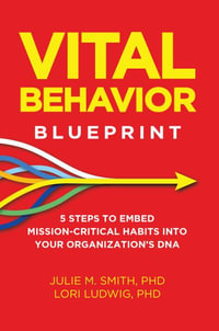 Vital Behavior Blueprint : 5 Steps to Embed Mission-Critical Habits Into Your Organization's DNA - Julie M. Smith