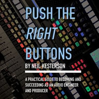 Push the Right Buttons : A Practical Guide to Becoming and Succeeding as an Audio Engineer and Producer - Neil Kesterson
