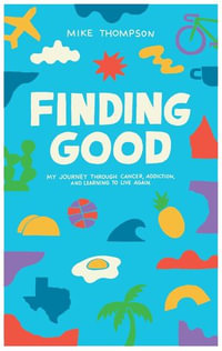 Finding Good : My Journey Through Cancer, Addiction, and Learning to Live Again - Mike Thompson