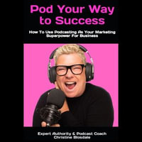 Pod Your Way To Success : How To Use Podcasting As Your Marketing Superpower For Beginners - Christine Blosdale