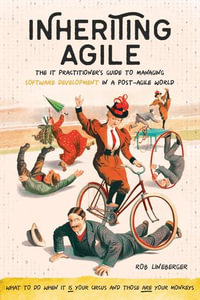 Inheriting Agile : The IT Practitioner's Guide to Managing Software Development in a Post-Agile World - Rob Lineberger