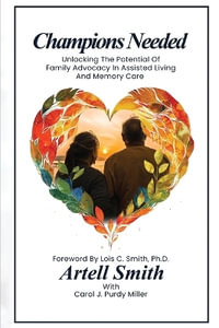 Champions Needed : Unlocking the Potential of Family Advocacy in Assisted Living and Memory Care - Artell Smith