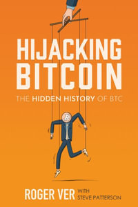 Hijacking Bitcoin : The Hidden History of BTC - Roger Ver