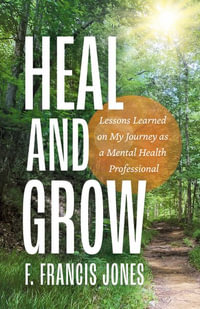 Heal and Grow : Lessons Learned on My Journey as a Mental Health Professional - F. Francis Jones