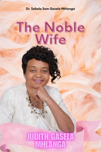 The Noble Wife : Judith Gasela Mhlanga - Sabelo Sam Gasela Mhlanga