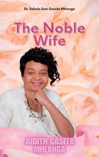 The Noble Wife : Judith Gasela Mhlanga - Sabelo Sam Gasela Mhlanga