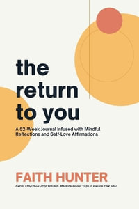 The Return to You : A 52-Week Journal Infused with Mindful Reflections and Self-Love Affirmations - Faith Hunter