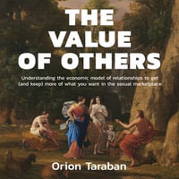 Value of Others, The : Understanding the Economic Model of Relationships to Get (and Keep) More of What You Want in the Sexual Marketplace - Orion Taraban