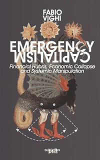 Emergency Capitalism : Financial Hubris, Economic Collapse and Systemic Manipulation - Fabio Vighi