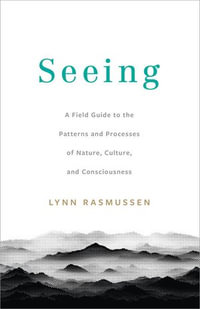 Seeing : A Field Guide to the Patterns and Processes of Nature, Culture, and Consciousness - Lynn Rasmussen