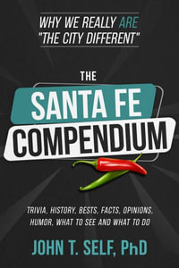 The Santa Fe Compendium : Why We Really ARE "The City Different" - John Self