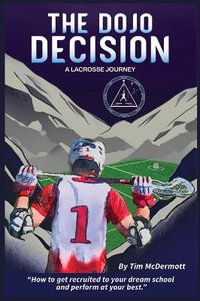 The Dojo Decision : Lessons in Lacrosse and LIfe - Tim P. McDermott