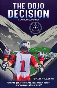 The Dojo Decision : Lessons in Lacrosse and LIfe - Tim P. McDermott