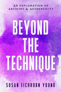 Beyond The Technique : An Exploration Of Artistry & Authenticity - Susan Eichhorn Young