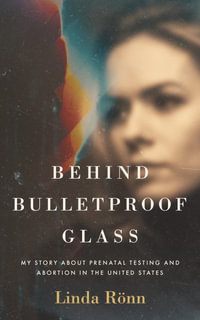 Behind Bulletproof Glass : My Story About Prenatal Testing and Abortion in the United States - Linda RÃ¶nn