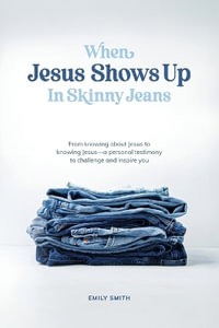 When Jesus Shows Up In Skinny Jeans : From knowing about Jesus to knowing Jesus-a personal testimony to challenge and inspire you. - Emily a. Smith