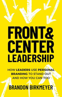 Front & Center Leadership : How Leaders Use Personal Branding to Stand Out and How You Can Too - Brandon Birkmeyer
