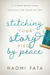 Stitching Your Story Piece by Peace A 13 Week Devotional Pursuing the Peace of God - Naomi  B Fata