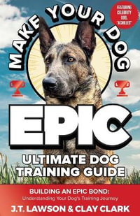 Make Your Dog Epic Ultimate Dog Training Guide - J.T. Lawson