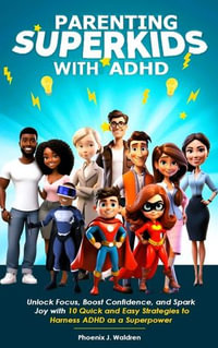 Parenting Superkids with ADHD : Unlock Focus, Boost Confidence, and Spark Joy with 10 Quick and Easy Strategies to Harness ADHD as a Superpower - Phoenix J. Waldren