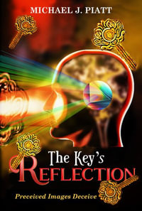 The Key's Reflection : Perceived Images Deceive - Michael J. Piatt