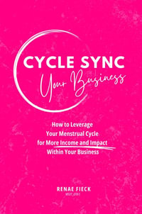 Cycle Sync Your Business : How to Leverage Your Menstrual Cycle for More Income and Impact Within Your Business - Renae Fieck