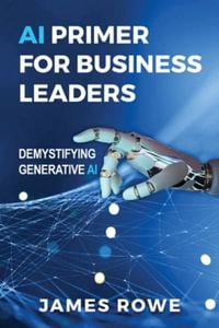 AI Primer For Business Leaders : Demystifying Generative AI - James Rowe