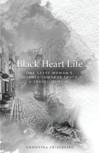 Black Heart Life : One sassy woman's journey towards truth, a travel memoir - Christina Cridebring