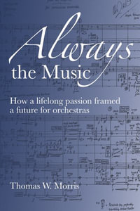 Always the Music : How a lifelong passion framed a future for orchestras - Thomas  W. Morris