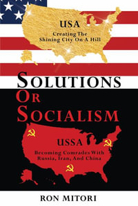 Solutions Or Socialism : Creating the Shining City on a Hill or Becoming Comrades with Russia, Iran, and China - Ron Mitori