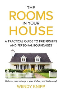 The Rooms In Your House : A Practical Guide To Friendship and Personal Boundaries - Wendy Knipp