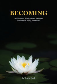 Becoming : from chaos to alignment through allowance, flow, and belief - Tracie Bork