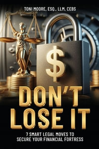 DON'T LOSE IT  7 Smart Legal Moves to   Secure Your Financial Fortress - Toni Moore