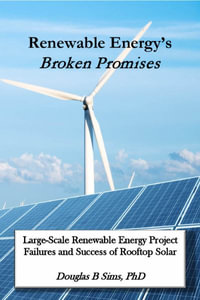 Renewable Energy's Broken Promises : Large-Scale Renewable Energy Project Failures and Success of Rooftop Solar - Douglas B Sims