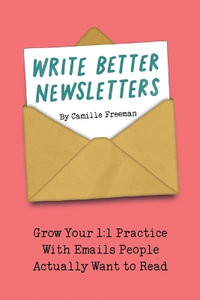 Write Better Newsletters : Grow your 1: 1 practice with emails people actually want to read - Camille Freeman