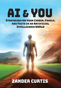 AI & You : Strategies for Your Career, Family, and Faith in an Artificial Intelligence World - Zander Curtis