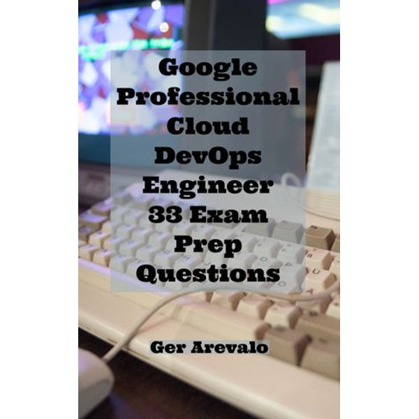 Google Professional Cloud DevOps Engineer 33 Exam Prep Questions eBook by  Ger Arevalo | 1230003740118 | Sns-Brigh10