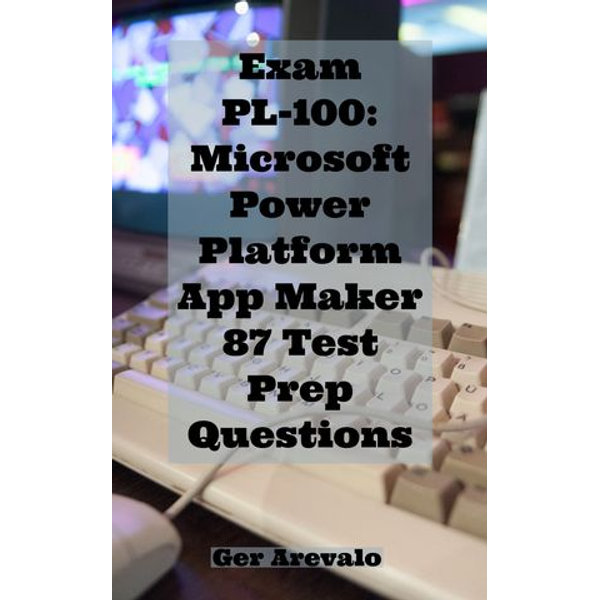 Exam PL-100, Microsoft Power Platform App Maker 87 Test Prep Questions  eBook by Ger Arevalo | 1230004312093 | Sns-Brigh10