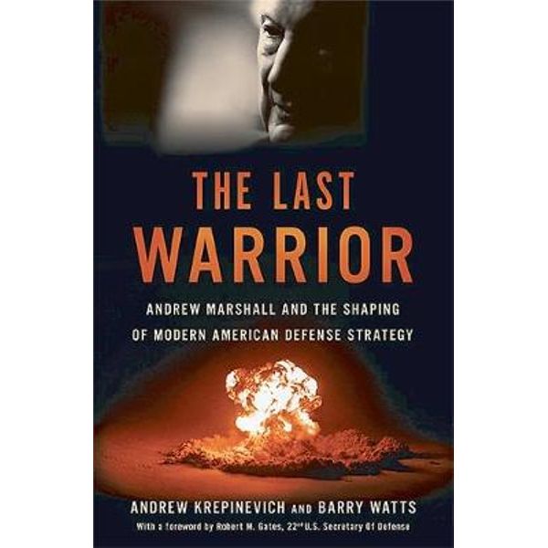 The Last Warrior Andrew Marshall And The Shaping Of Modern American Defense Strategy By Andrew Krepinevich Booktopia