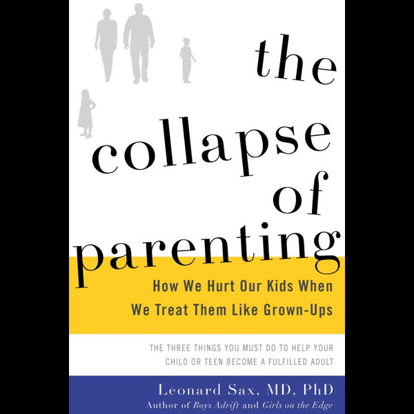 The Collapse Of Parenting How We Hurt Our Kids When We Treat Them Like Grown Ups Ebook By Leonard Sax 9780465073849 Booktopia