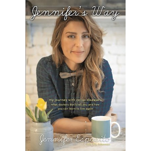 Jennifer S Way My Journey With Celiac Disease What Doctors Don T Tell You And How You Can Learn To Live Again Ebook By Jennifer Esposito 9780738217116 Booktopia